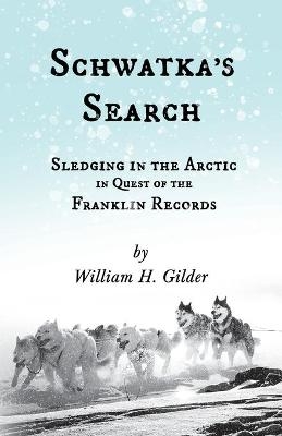 Schwatka's Search - Sledging in the Arctic in Quest of the Franklin Records - William H Gilder