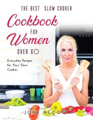 The Best Slow Cooker Cookbook for Women Over 60 - Jose Alcott