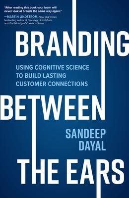 Branding Between the Ears: Using Cognitive Science to Build Lasting Customer Connections - Sandeep Dayal