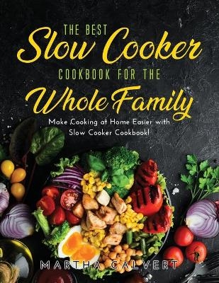 The Best Slow Cooker Cookbook for the Whole Family - Martha Calvert