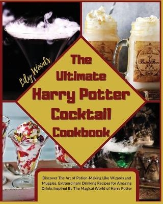 The Ultimate Harry Potter Cocktail Cookbook - Lily Woods