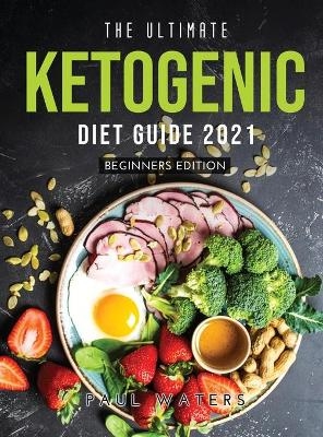 The Ultimate Ketogenic Diet Guide 2021 - Paul Waters