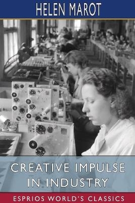 Creative Impulse in Industry (Esprios Classics) - Helen Marot