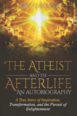 The Atheist and the Afterlife - an Autobiography - Ray Catania