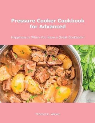 Pressure Cooker Cookbook for Advanced - Minerva E Walker