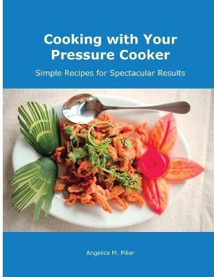 Cooking with Your Pressure Cooker - Angelica M Pillar