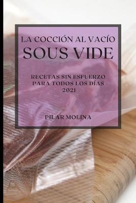 La Cocci�n al Vac�o Sous-Vide 2021 (Sous Vide Cookbook 2021 Spanish Edition) - Pilar Molina