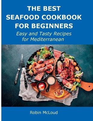 The Best Seafood Cookbook for Beginners - Robin McLoud