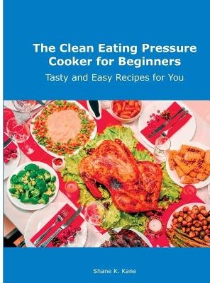 The Clean Eating Pressure Cooker for Beginners - Shane K Kane