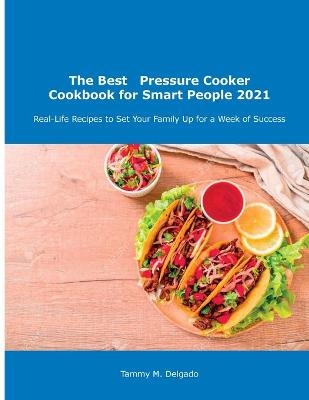 The Best Pressure Cooker Cookbook for Smart People 2021 - Tammy M Delgado