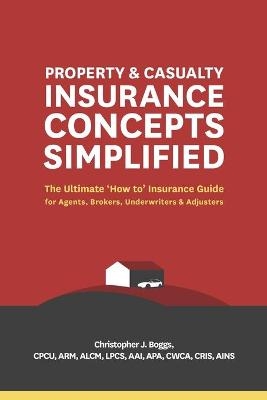 Property and Casualty Insurance Concepts Simplified - Christopher J Boggs