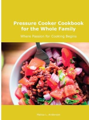 Pressure Cooker Cookbook for the Whole Family - Melisa L Anderson