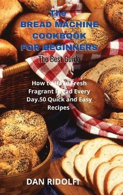 The Bread Machine Cookbook for Beginners - Dan Ridolfi