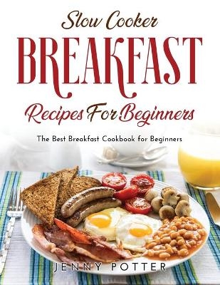 Slow Cooker Breakfast Recipes for Beginners - Jenny Potter