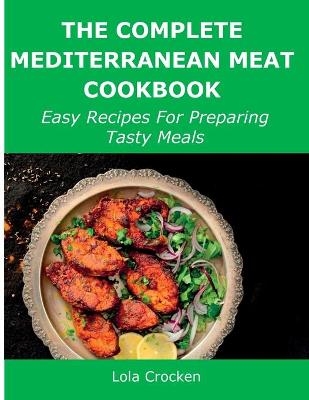 The Complete Mediterranean Meat Cookbook - Lola Crocken