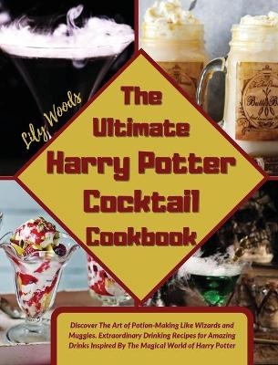 The Ultimate Harry Potter Cocktail Cookbook - Lily Woods