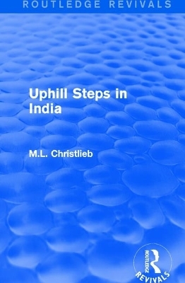 Routledge Revivals: Uphill Steps in India (1930) - M.L. Christlieb