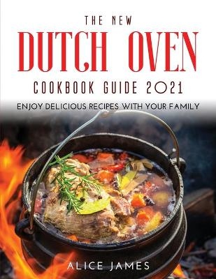 The New Dutch Oven Cookbook Guide 2021 - Alice James