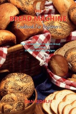 The Bread Machine Cookbook for Beginners - Dan Ridolfi