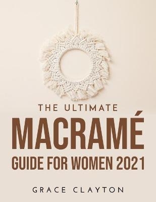 The Ultimate Macram� Guide for Women 2021 - Grace Clayton
