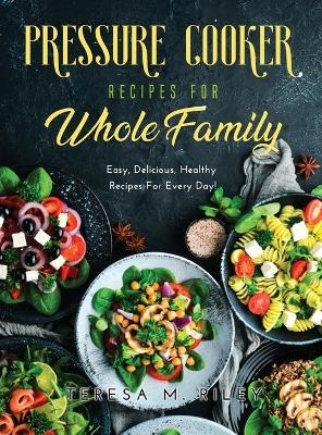 Pressure Cooker Recipes for Whole Family - Teresa M Riley