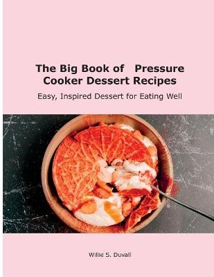 The Big Book of Pressure Cooker Dessert Recipes - Willie S Duvall