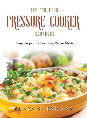 The Fabulous Pressure Cooker Cookbook - Clara R Grisham