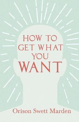 How to Get What You Want - Orison Swett Marden