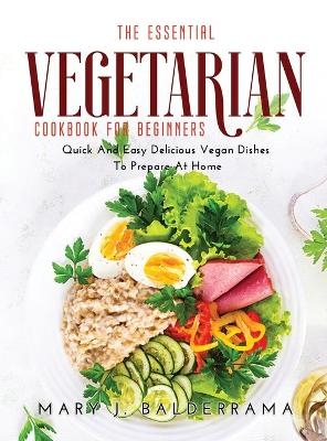 The Essential Vegetarian Cookbook for Beginners - Mary J Balderrama