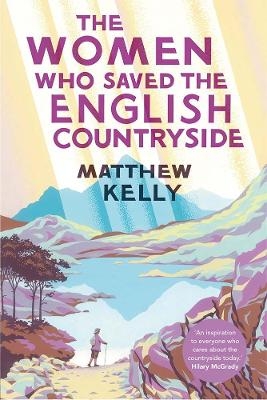 The Women Who Saved the English Countryside - Matthew Kelly
