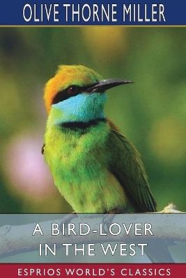 A Bird-Lover in the West (Esprios Classics) - Olive Thorne Miller