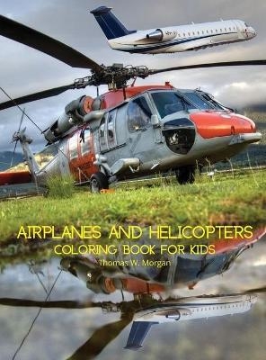 Airplanes and Helicopters Coloring Book for Kids - Thomas W Morgan