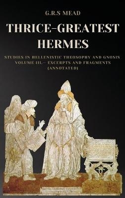 Thrice-Greatest Hermes - G R S Mead