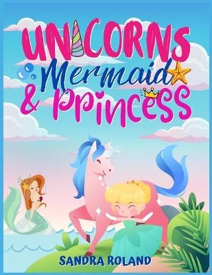 Unicorn, Mermaid and Princess coloring book 4-8 - Sandra Roland