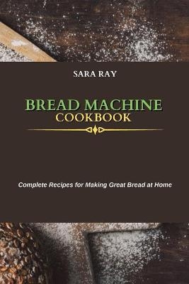 Bread Machine Cookbook - Sara Ray