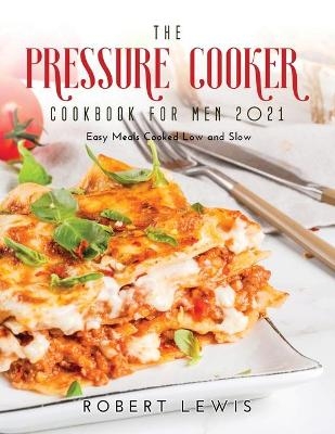 The Pressure Cooker Cookbook for Men 2021 - Robert Lewis