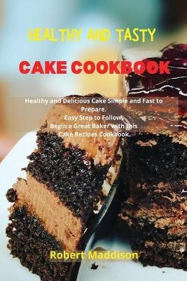 Healthy and Tasty Cake Cookbook - Robert Maddison