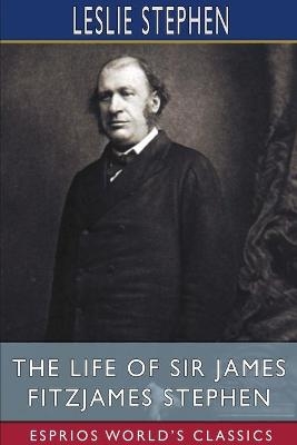 The Life of Sir James Fitzjames Stephen (Esprios Classics) - Leslie Stephen