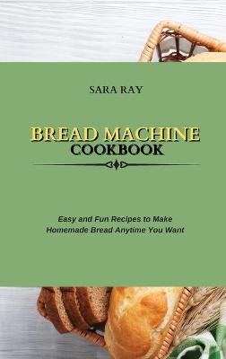 Bread Machine Cookbook - Sara Ray