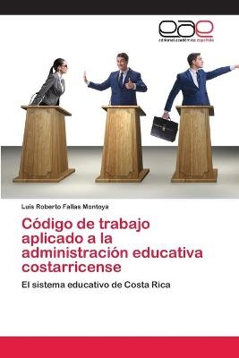 Código de trabajo aplicado a la administración educativa costarricense - Luis Roberto Fallas Montoya