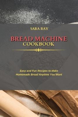 Bread Machine Cookbook - Sara Ray