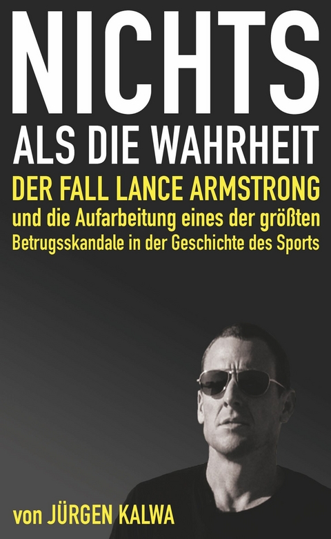 Nichts als die Wahrheit – Der Fall Lance Armstrong und die Aufarbeitung eines der größten Betrugsskandale in der Geschichte des Sports - Jürgen Kalwa