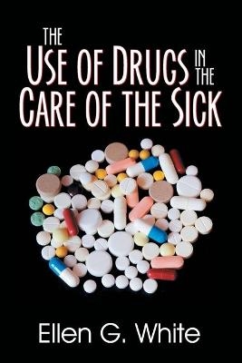 The Use of Drugs in the Care of the Sick - Ellen G White