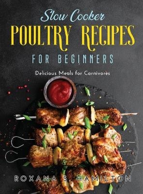 Slow Cooker Poultry Recipes for Beginners - Roxana S Hamilton