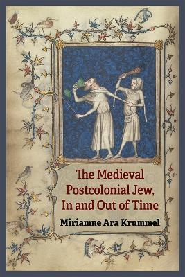 The Medieval Postcolonial Jew, In and Out of Time - Miriamne Ara Krummel