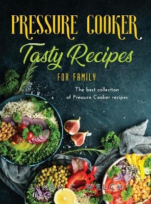 Pressure Cooker Tasty Recipes for Family - Linda C Welch