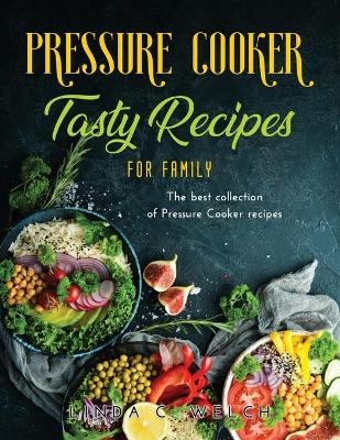 Pressure Cooker Tasty Recipes for Family - Linda C Welch