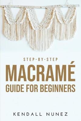 Step-by-Step Macram� Guide for Beginners - Kendall Nunez