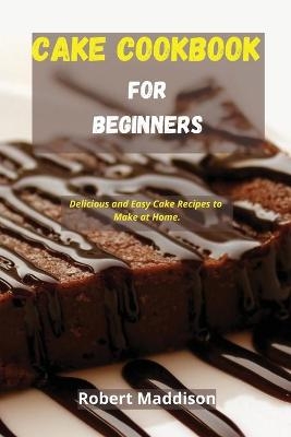 Cake Cookbook for Beginners - Robert Maddison