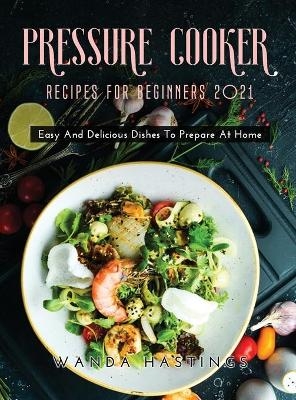 Pressure Cooker Recipes for Beginners 2021 - Wanda Hastings